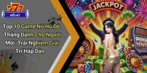 Top 10 Game Nổ Hũ Dễ Thắng Dành Cho Người Mới
