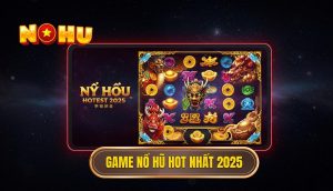 Game nổ hũ hot nhất 2025