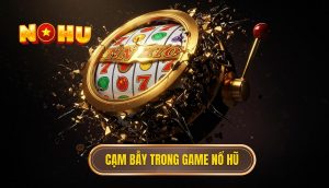Cạm bẫy trong game nổ hũ