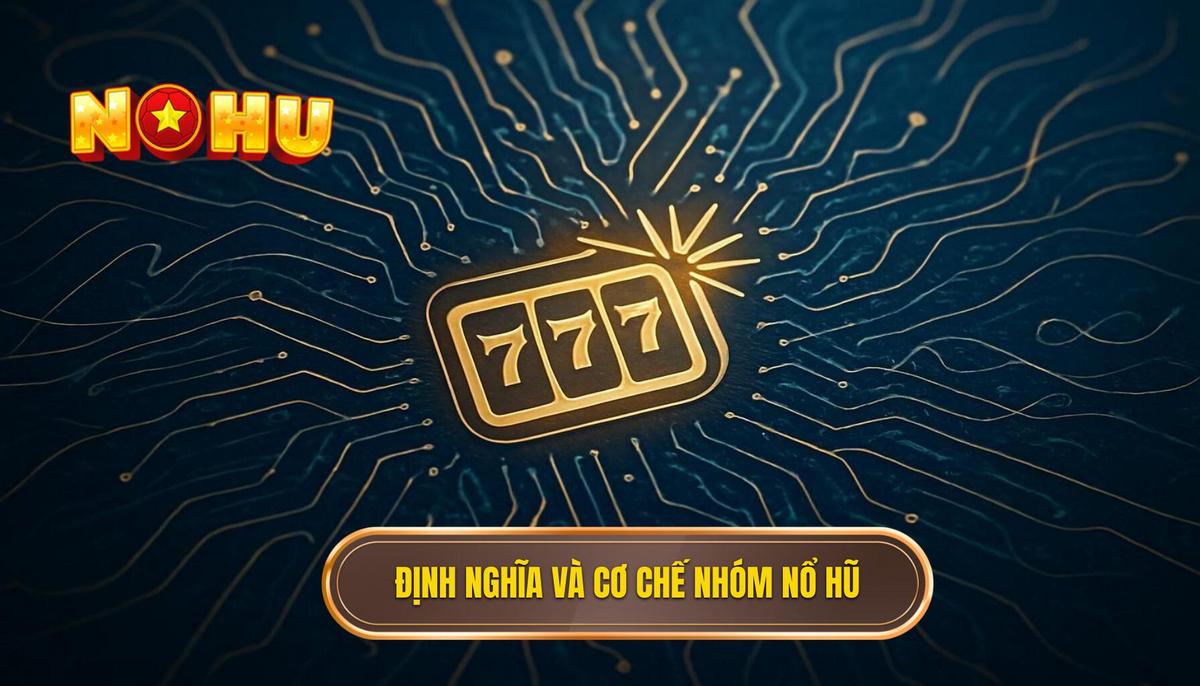 Phần 1_ Định Nghĩa và Cơ Chế Hoạt Động Của Nhóm Kéo Nổ Hũ