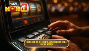 cách chơi nổ hũ luôn thắng cho người chưa có kinh nghiệm